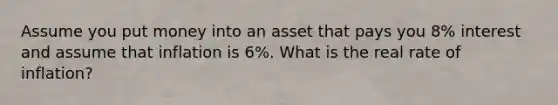 Assume you put money into an asset that pays you 8% interest and assume that inflation is 6%. What is the real rate of inflation?