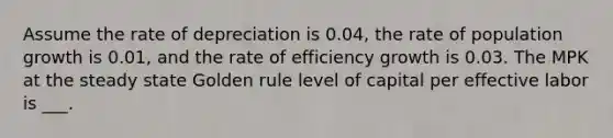 Assume the rate of depreciation is 0.04, the rate of population growth is 0.01, and the rate of efficiency growth is 0.03. The MPK at the steady state Golden rule level of capital per effective labor is ___.