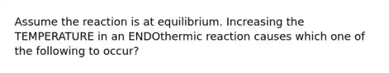 Assume the reaction is at equilibrium. Increasing the TEMPERATURE in an ENDOthermic reaction causes which one of the following to occur?