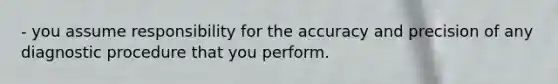 - you assume responsibility for the accuracy and precision of any diagnostic procedure that you perform.