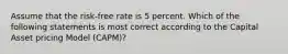 Assume that the risk-free rate is 5 percent. Which of the following statements is most correct according to the Capital Asset pricing Model (CAPM)?