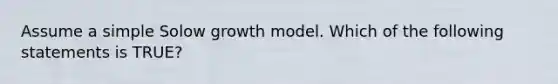 Assume a simple Solow growth model. Which of the following statements is TRUE?