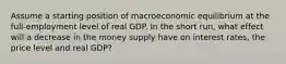 Assume a starting position of macroeconomic equilibrium at the full-employment level of real GDP. In the short run, what effect will a decrease in the money supply have on interest rates, the price level and real GDP?