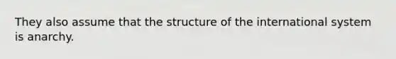 They also assume that the structure of the international system is anarchy.