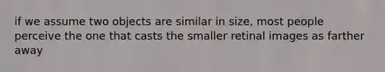 if we assume two objects are similar in size, most people perceive the one that casts the smaller retinal images as farther away