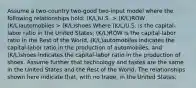 Assume a two-country two-good two-input model where the following relationships hold: (K/L)U.S. > (K/L)ROW (K/L)automobiles > (K/L)shoes Where (K/L)U.S. is the capital-labor ratio in the United States, (K/L)ROW is the capital-labor ratio in the Rest of the World, (K/L)automobiles indicates the capital-labor ratio in the production of automobiles, and (K/L)shoes indicates the capital-labor ratio in the production of shoes. Assume further that technology and tastes are the same in the United States and the Rest of the World. The relationships shown here indicate that, with no trade, in the United States: