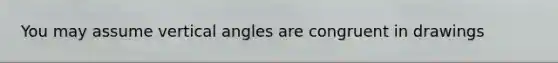 You may assume vertical angles are congruent in drawings