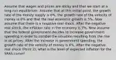 Assume that wages and prices are sticky and that we start at a long-run equilibrium. Assume that at this initial point, the growth rate of the money supply is 6%, the growth rate of the velocity of money is 0% and that the real economic growth is 5%. Now assume that there is a negative real shock. After the negative real shock, the inflation rate in the economy is 7%. Now assume that the federal government decides to increase government spending in order to combat the situation resulting from the rise in oil prices. After the increase in government spending, the growth rate of the velocity of money is 4%. After the negative real shock (Point 2), what is the level of expected inflation for the SRAS curve?