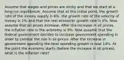 Assume that wages and prices are sticky and that we start at a long-run equilibrium. Assume that at this initial point, the growth rate of the money supply is 6%, the growth rate of the velocity of money is 2% and that the real economic growth rate is 4%. Now assume that oil prices increase. After the increase in oil prices, the inflation rate in the economy is 9%. Now assume that the federal government decides to increase government spending in order to combat the rise in oil prices. After the increase in government spending the total spending growth is now 14%. At the point the economy starts (before the increase in oil prices), what is the inflation rate?