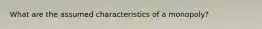 What are the assumed characteristics of a monopoly?