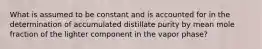 What is assumed to be constant and is accounted for in the determination of accumulated distillate purity by mean mole fraction of the lighter component in the vapor phase?