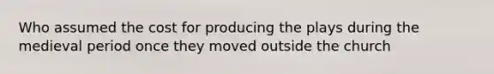 Who assumed the cost for producing the plays during the medieval period once they moved outside the church