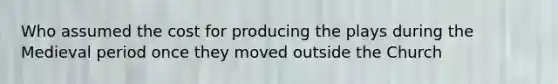 Who assumed the cost for producing the plays during the Medieval period once they moved outside the Church