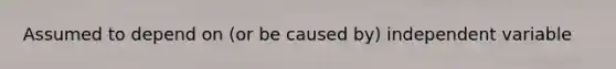 Assumed to depend on (or be caused by) independent variable