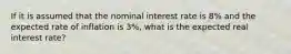 If it is assumed that the nominal interest rate is 8% and the expected rate of inflation is 3%, what is the expected real interest rate?