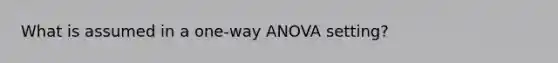 What is assumed in a one-way ANOVA setting?