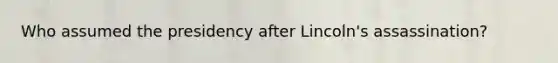Who assumed the presidency after Lincoln's assassination?