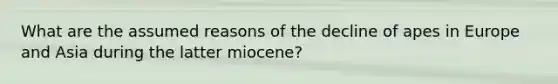 What are the assumed reasons of the decline of apes in Europe and Asia during the latter miocene?