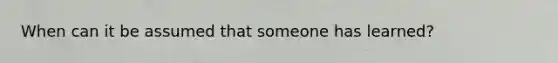 When can it be assumed that someone has learned?