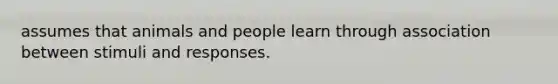 assumes that animals and people learn through association between stimuli and responses.