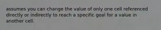 assumes you can change the value of only one cell referenced directly or indirectly to reach a specific goal for a value in another cell.