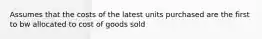 Assumes that the costs of the latest units purchased are the first to bw allocated to cost of goods sold