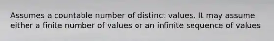 Assumes a countable number of distinct values. It may assume either a finite number of values or an infinite sequence of values