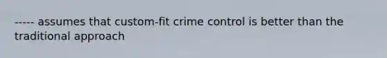 ----- assumes that custom-fit crime control is better than the traditional approach