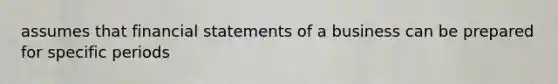 assumes that financial statements of a business can be prepared for specific​ periods