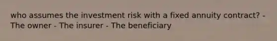 who assumes the investment risk with a fixed annuity contract? - The owner - The insurer - The beneficiary