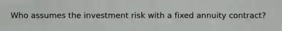 Who assumes the investment risk with a fixed annuity contract?