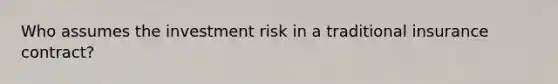 Who assumes the investment risk in a traditional insurance contract?