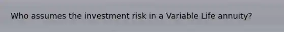 Who assumes the investment risk in a Variable Life annuity?