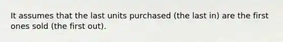 It assumes that the last units purchased (the last in) are the first ones sold (the first out).