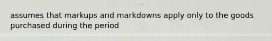 assumes that markups and markdowns apply only to the goods purchased during the period