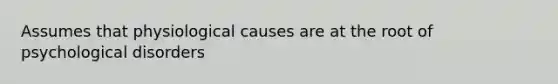 Assumes that physiological causes are at the root of psychological disorders