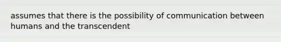 assumes that there is the possibility of communication between humans and the transcendent