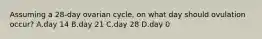 Assuming a 28-day ovarian cycle, on what day should ovulation occur? A.day 14 B.day 21 C.day 28 D.day 0