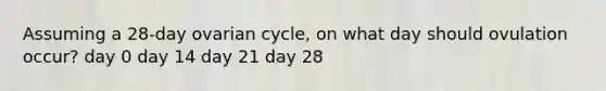 Assuming a 28-day ovarian cycle, on what day should ovulation occur? day 0 day 14 day 21 day 28