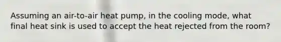 Assuming an air-to-air heat pump, in the cooling mode, what final heat sink is used to accept the heat rejected from the room?