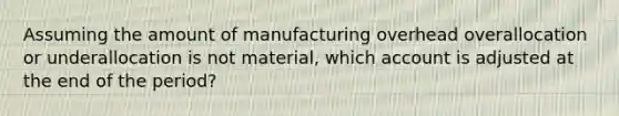 Assuming the amount of manufacturing overhead overallocation or underallocation is not material, which account is adjusted at the end of the period?