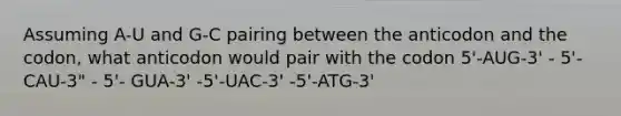 Assuming A-U and G-C pairing between the anticodon and the codon, what anticodon would pair with the codon 5'-AUG-3' - 5'-CAU-3" - 5'- GUA-3' -5'-UAC-3' -5'-ATG-3'