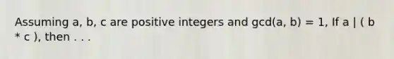 Assuming a, b, c are positive integers and gcd(a, b) = 1, If a | ( b * c ), then . . .