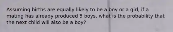 Assuming births are equally likely to be a boy or a girl, if a mating has already produced 5 boys, what is the probability that the next child will also be a boy?