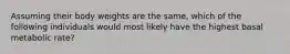 Assuming their body weights are the same, which of the following individuals would most likely have the highest basal metabolic rate?