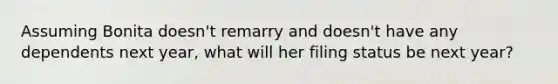 Assuming Bonita doesn't remarry and doesn't have any dependents next year, what will her filing status be next year?