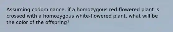 Assuming codominance, if a homozygous red-flowered plant is crossed with a homozygous white-flowered plant, what will be the color of the offspring?