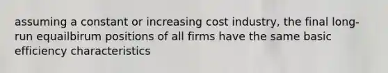 assuming a constant or increasing cost industry, the final long-run equailbirum positions of all firms have the same basic efficiency characteristics