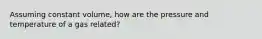 Assuming constant volume, how are the pressure and temperature of a gas related?