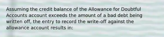 Assuming the credit balance of the Allowance for Doubtful Accounts account exceeds the amount of a bad debt being written off, the entry to record the write-off against the allowance account results in: